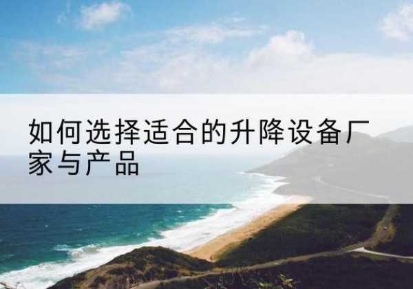 长安电动升降平台厂家-如何选择适合的升降设备厂家与产品